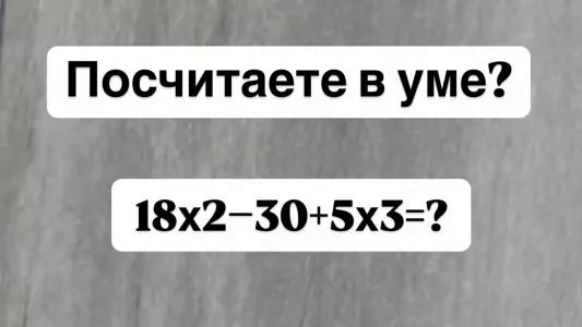 Шутки в сторону — посчитаете в уме «18×2−30+5×3»? Гении математики «щелкают» этот пример за 10 секунд