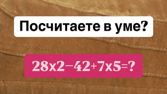 Пример не для слабонервных — посчитаете в уме «28×2−42+7×5»? На решение всего 13 секунд