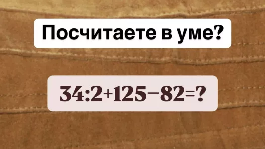 Ловушка на уроке математики — посчитаете в уме «34:2+125−82»? Есть всего 11 секунд на ответ