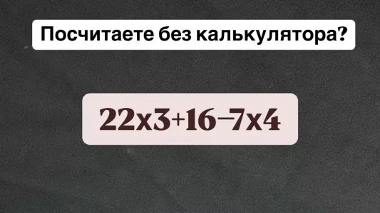 Посчитаете в уме «22×3+16−7×4»? Если справитесь за 8 секунд, вы — титан математики