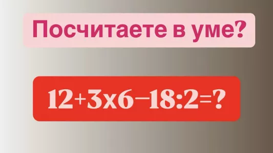 «Эйнштейны», вам бросили вызов — сможете посчитать в уме «12+3×6−18:2»? На решение 14 секунд, поспешите