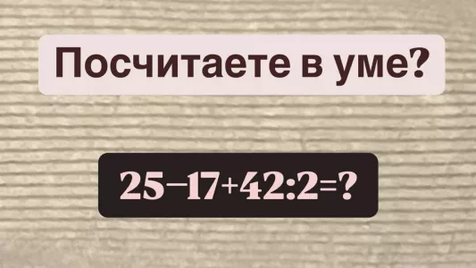 Утрите нос школьным «задавалам» — посчитайте в уме «25−17+42:2», если справитесь за 10 секунд, вы — уникум