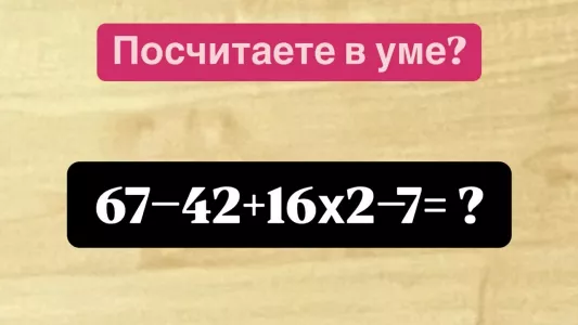 Математический «капкан» — посчитаете в уме «67−42+16×2−7»? На ответ есть 15 секунд, поторопитесь