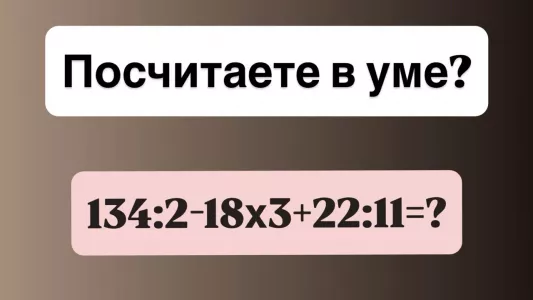 Класс, пишем контрольную: посчитаете в уме «134:2−18×3+22:11»? До звонка на перемену 10 секунд, надо успеть