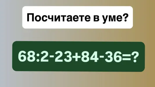 Вас вызвали к доске: решите в уме «68:2−23+84−36»? За правильный ответ «пятерка» в дневник