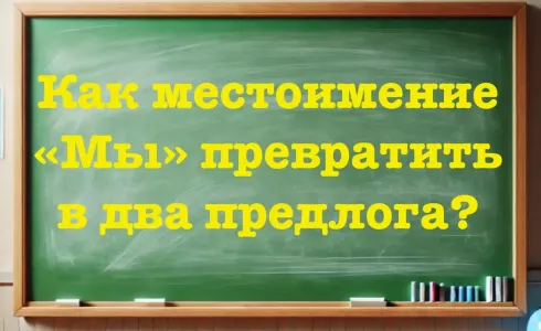 Филологи недоумевают: как местоимение «Мы» превратить в два предлога? Гений с IQ > 160 даст ответ, остальным — лучше и не пытаться