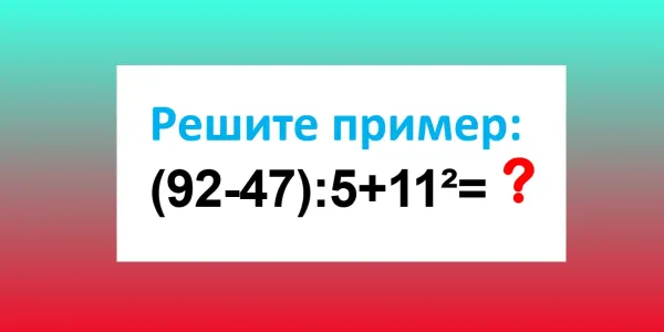 Калькуляторы в сторону — напрягаем ум: чему равно «(92−47):5+11²»? — у вас 17 секунд