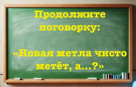 Пословицу используете регулярно, а целиком ее — не знаете: «Новая метла чисто метёт… ?» Только знатоки русского продолжат фразу