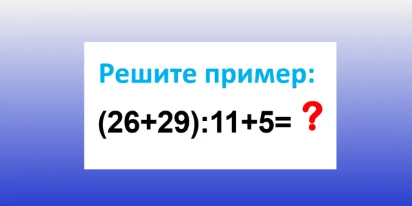Прячем калькулятор — напрягаем извилины: Чему равно «(26+29):11+5»?