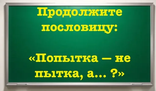 Только умники знают завершение пословицы: «Попытка — не пытка, а… ?» — покажите ваш интеллект, продолжите фразу