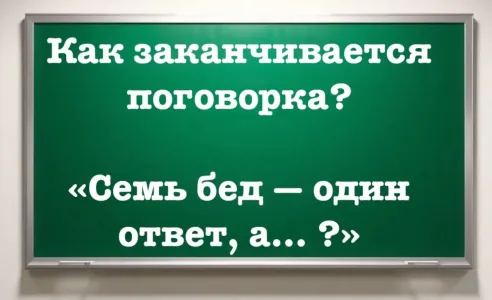 Смысл пословицы оказался совсем другим: «Семь бед — один ответ, а… ?» — блесните эрудицией и продолжите народную мудрость