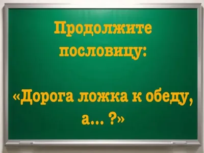 Пословицу используют все, а финал ее знают только самые умные: «Дорога ложка к обеду, а… ?» Напрягите извилины и продолжите фразу