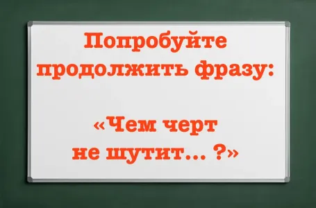 Финал пословицы перевернул смысл с ног на голову: «Чем черт не шутит… ?» Полный вариант вас удивит — постарайтесь вспомнить сами
